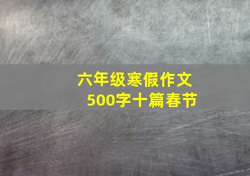 六年级寒假作文500字十篇春节