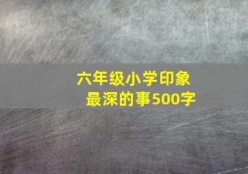 六年级小学印象最深的事500字