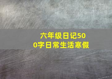 六年级日记500字日常生活寒假