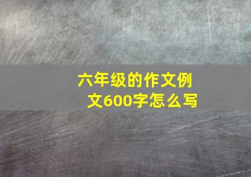 六年级的作文例文600字怎么写