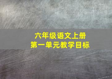 六年级语文上册第一单元教学目标