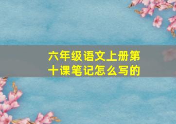 六年级语文上册第十课笔记怎么写的