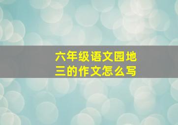 六年级语文园地三的作文怎么写