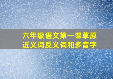 六年级语文第一课草原近义词反义词和多音字