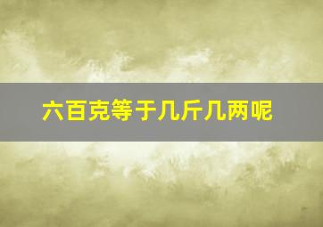 六百克等于几斤几两呢