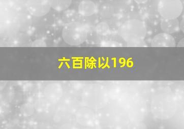 六百除以196