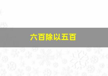 六百除以五百