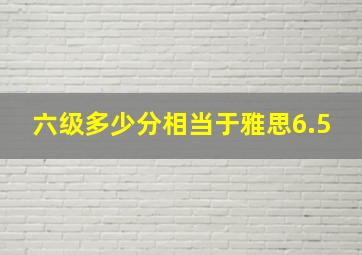 六级多少分相当于雅思6.5