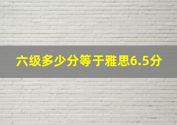 六级多少分等于雅思6.5分