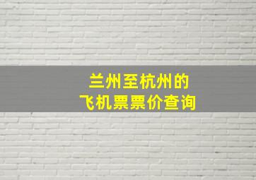 兰州至杭州的飞机票票价查询