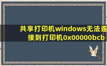 共享打印机windows无法连接到打印机0x00000bcb