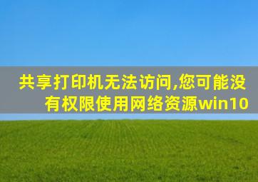 共享打印机无法访问,您可能没有权限使用网络资源win10