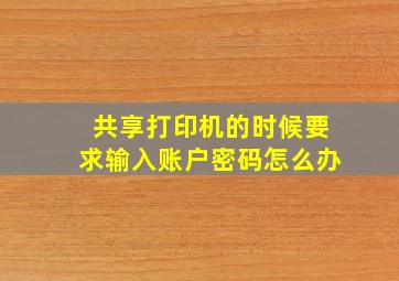 共享打印机的时候要求输入账户密码怎么办