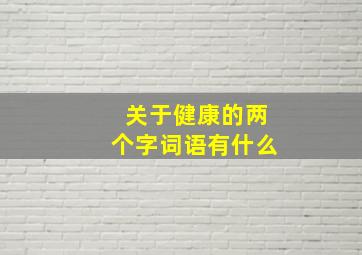 关于健康的两个字词语有什么