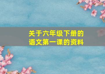 关于六年级下册的语文第一课的资料