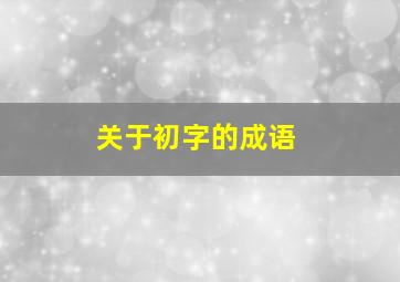 关于初字的成语