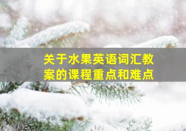 关于水果英语词汇教案的课程重点和难点