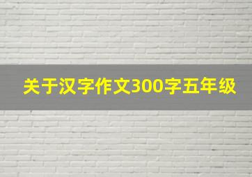 关于汉字作文300字五年级