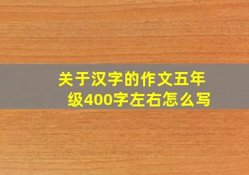 关于汉字的作文五年级400字左右怎么写