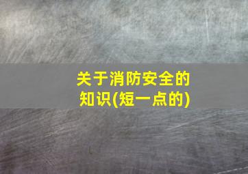 关于消防安全的知识(短一点的)