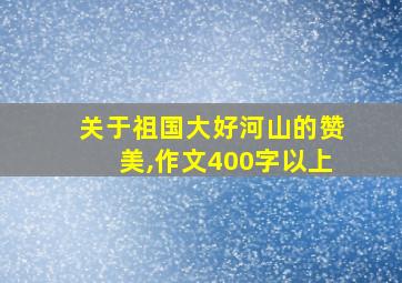 关于祖国大好河山的赞美,作文400字以上