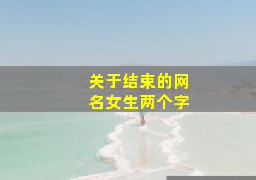 关于结束的网名女生两个字