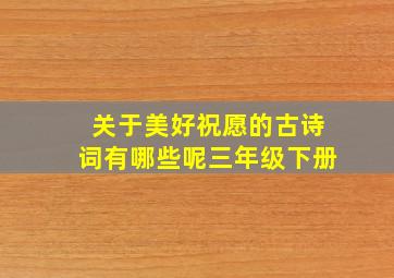 关于美好祝愿的古诗词有哪些呢三年级下册