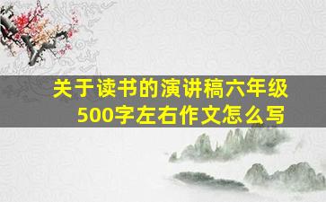 关于读书的演讲稿六年级500字左右作文怎么写