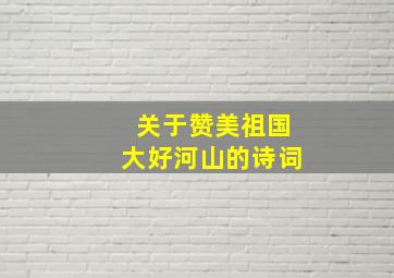 关于赞美祖国大好河山的诗词