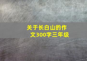 关于长白山的作文300字三年级