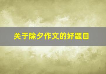 关于除夕作文的好题目