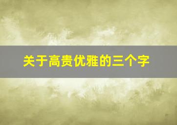 关于高贵优雅的三个字