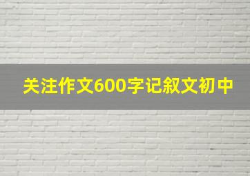 关注作文600字记叙文初中