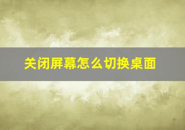 关闭屏幕怎么切换桌面