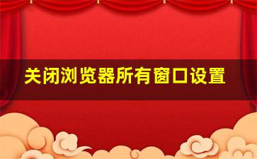 关闭浏览器所有窗口设置