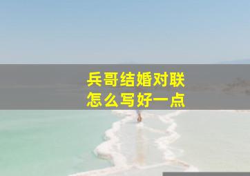 兵哥结婚对联怎么写好一点