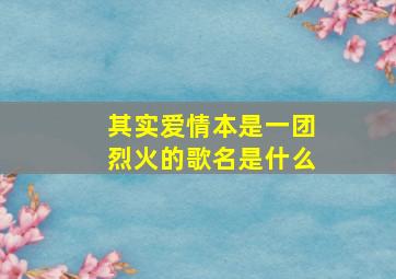 其实爱情本是一团烈火的歌名是什么