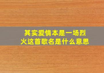 其实爱情本是一场烈火这首歌名是什么意思