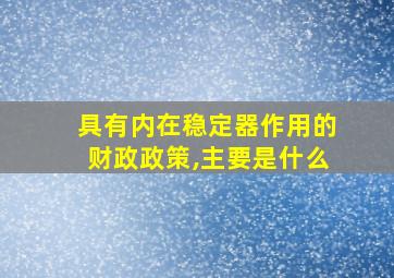 具有内在稳定器作用的财政政策,主要是什么