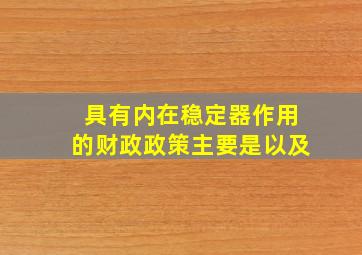 具有内在稳定器作用的财政政策主要是以及