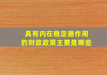 具有内在稳定器作用的财政政策主要是哪些