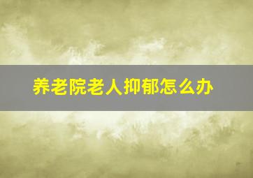 养老院老人抑郁怎么办