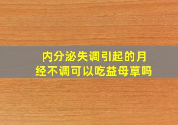 内分泌失调引起的月经不调可以吃益母草吗