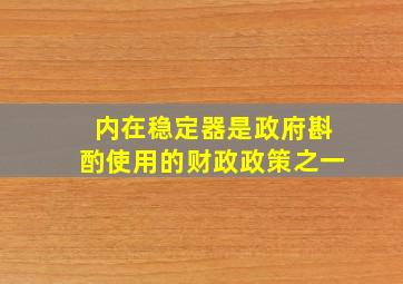 内在稳定器是政府斟酌使用的财政政策之一