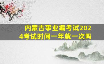 内蒙古事业编考试2024考试时间一年就一次吗