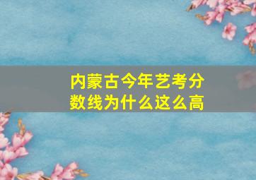 内蒙古今年艺考分数线为什么这么高