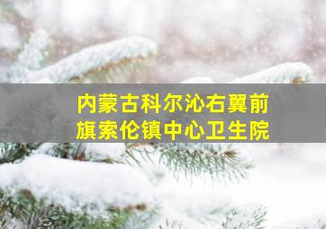 内蒙古科尔沁右翼前旗索伦镇中心卫生院