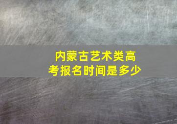 内蒙古艺术类高考报名时间是多少