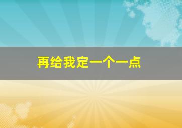 再给我定一个一点