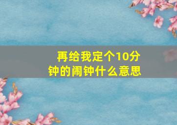 再给我定个10分钟的闹钟什么意思